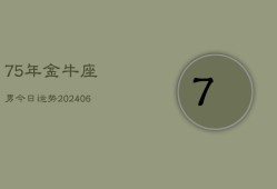 75年金牛座男今日运势(7月20日)