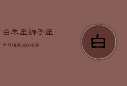 白羊座狮子座今日运势(20240609)