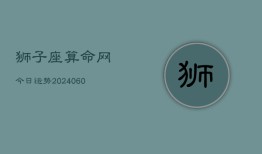 狮子座算命网今日运势(20240609)