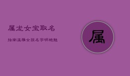 属龙女宝取名指南：温雅女孩名字，明艳魅力之选