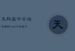 天秤座今日运势最新luck，天秤座今日运势luck更新