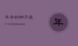 年老的狮子座今日运势(20240608)