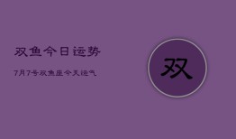 双鱼今日运势7月7号，双鱼座今天运气怎么样7月7