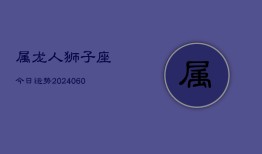 属龙人狮子座今日运势(20240609)