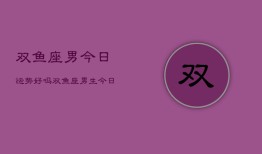 双鱼座男今日运势好吗，双鱼座男生今日运气