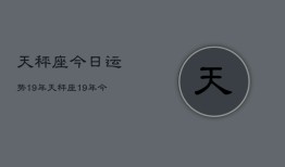 天秤座今日运势19年，天秤座19年今日运势查询