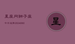 星座网狮子座今日运势(20240609)