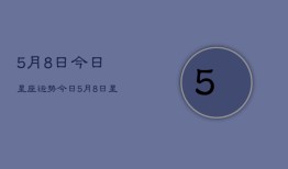 5月8日今日星座运势，今日5月8日星座运势查询