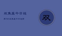 双鱼座今日运势731，双鱼座今日运势查询7月31日