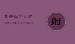 射手座今日财运势女孩，射手女今日财运如何