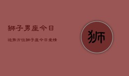 狮子男座今日运势方位，狮子座今日爱情财运工作运势