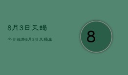 8月3日天蝎今日运势，8月3日天蝎座今日运势查询