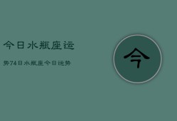 今日水瓶座运势74日，水瓶座今日运势查询7月4日