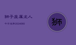 狮子座属龙人今日运势(20240609)