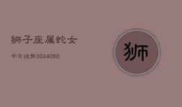 狮子座属蛇女今日运势(20240608)