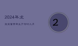 2024年龙宝宝：富贵命生于何时？三月龙子，领袖天赋