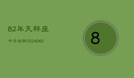 82年天秤座今日运势(20240613)