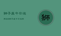 狮子座今日运势829，狮子座今日运势查询8月29日