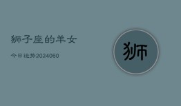 狮子座的羊女今日运势(20240608)