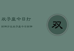 双子座今日打财神方位，双子座今日财神方位