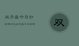 双子座今日打财神方位，双子座今日财神方位