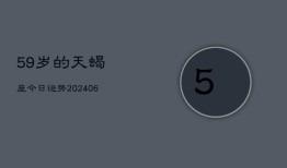 59岁的天蝎座今日运势(6月15日)