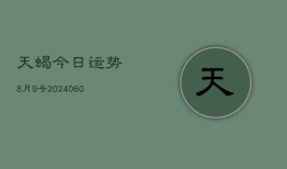 天蝎今日运势8月9号(20240608)