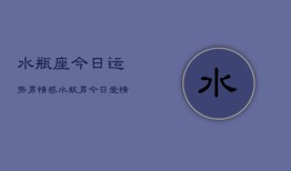 水瓶座今日运势男情感，水瓶男今日爱情运势