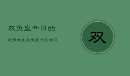 双鱼座今日的运势学生，双鱼座今天学习运如何