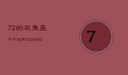 72的双鱼座今日运势(20240608)