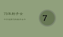 73年射手女今日运势，73年射手女今日爱情运