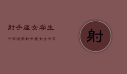 射手座女学生今日运势，射手座女生今日学业运