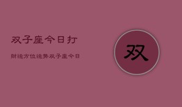 双子座今日打财运方位运势，双子座今日财运方位指南