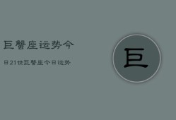 巨蟹座运势今日21世，巨蟹座今日运势21世纪