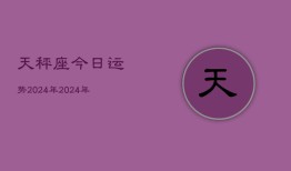 天秤座今日运势2024年，2024年天秤座今日运程