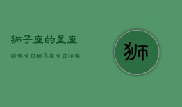 狮子座的星座运势今日，狮子座今日运势查询