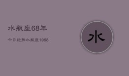 水瓶座68年今日运势，水瓶座1968年今日运程