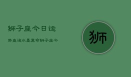 狮子座今日运势查询水墨算命，狮子座今日水墨运程