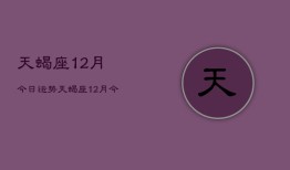 天蝎座12月今日运势，天蝎座12月今日运程如何