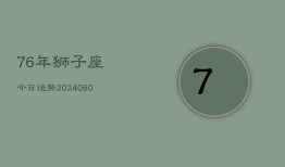 76年狮子座今日运势(20240608)