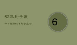 62年射手座今日运势，62年射手座今日运势查询