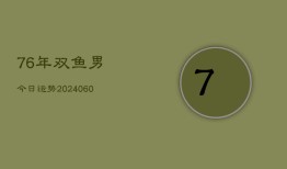 76年双鱼男今日运势(20240608)