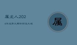 属龙人2024年运势大解析：财运大破，宜稳重求进