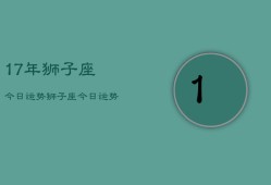 17年狮子座今日运势，狮子座今日运势详解2024