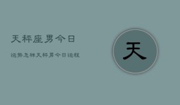 天秤座男今日运势怎样，天秤男今日运程如何