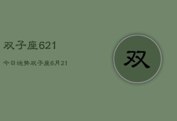 双子座621今日运势，双子座6月21日今日运势查询