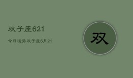 双子座621今日运势，双子座6月21日今日运势查询