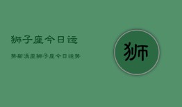 狮子座今日运势新浪座，狮子座今日运势查询新浪