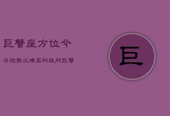 巨蟹座方位今日运势火难高科技网，巨蟹座今日运势：火难高科网