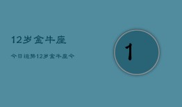 12岁金牛座今日运势，12岁金牛座今日运程如何